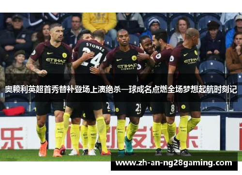 奥赖利英超首秀替补登场上演绝杀一球成名点燃全场梦想起航时刻记