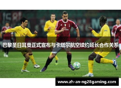 巴黎圣日耳曼正式宣布与卡塔尔航空续约延长合作关系 巴黎圣日耳曼正式宣布与卡塔尔航空续约延长合作关系