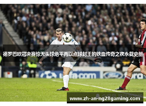德罗巴欧冠决赛惊天头球绝平再以点球封王的铁血传奇之夜永载史册