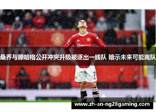 桑乔与滕哈格公开冲突升级被逐出一线队 暗示未来可能离队