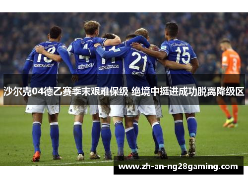 沙尔克04德乙赛季末艰难保级 绝境中挺进成功脱离降级区 沙尔克04德乙赛季末艰难保级 绝境中挺进成功脱离降级区