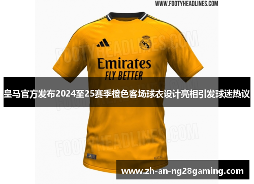 皇马官方发布2024至25赛季橙色客场球衣设计亮相引发球迷热议 皇马官方发布2024至25赛季橙色客场球衣设计亮相引发球迷热议