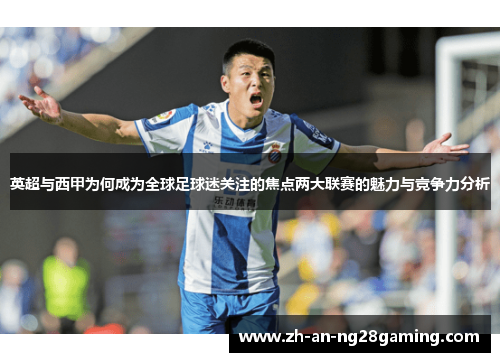 英超与西甲为何成为全球足球迷关注的焦点两大联赛的魅力与竞争力分析