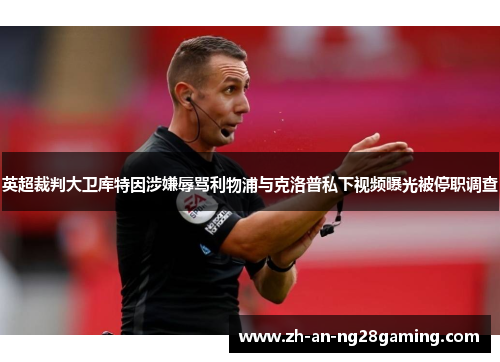 英超裁判大卫库特因涉嫌辱骂利物浦与克洛普私下视频曝光被停职调查