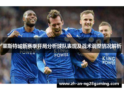 莱斯特城新赛季开局分析球队表现及战术调整情况解析