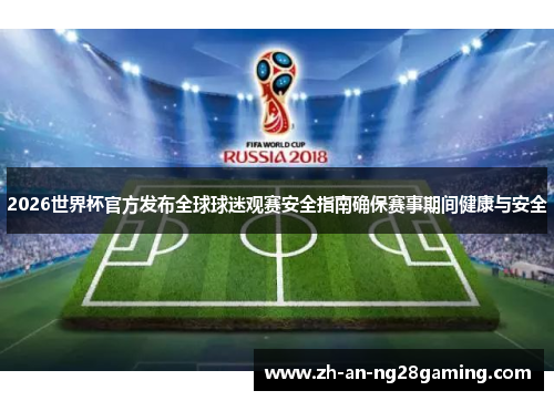 2026世界杯官方发布全球球迷观赛安全指南确保赛事期间健康与安全 2026世界杯官方发布全球球迷观赛安全指南确保赛事期间健康与安全