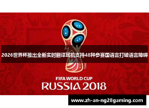 2026世界杯推出全新实时翻译耳机支持48种参赛国语言打破语言障碍 2026世界杯推出全新实时翻译耳机支持48种参赛国语言打破语言障碍