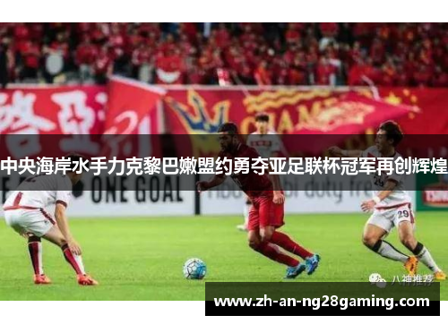 中央海岸水手力克黎巴嫩盟约勇夺亚足联杯冠军再创辉煌 中央海岸水手力克黎巴嫩盟约勇夺亚足联杯冠军再创辉煌