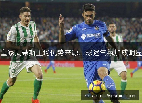 皇家贝蒂斯主场优势来源，球迷气氛加成明显