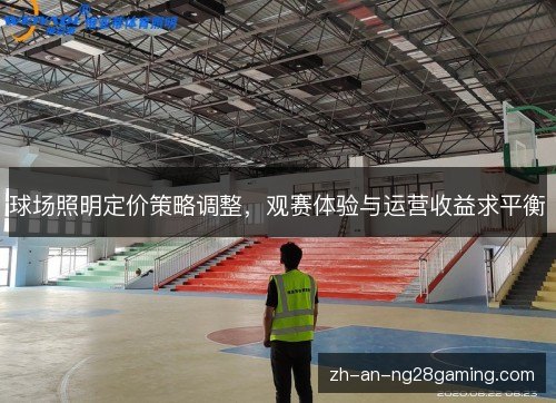 球场照明定价策略调整，观赛体验与运营收益求平衡